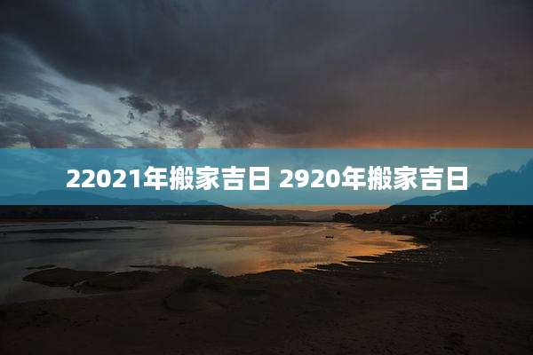 22021年搬家吉日 2920年搬家吉日