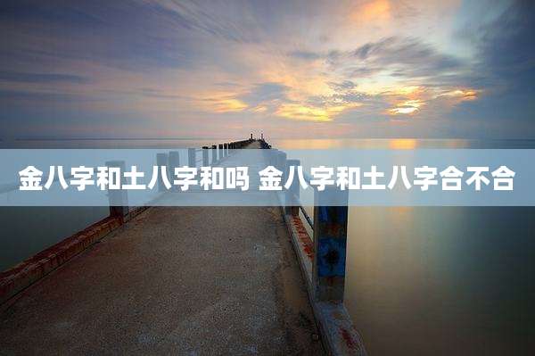 金八字和土八字和吗 金八字和土八字合不合