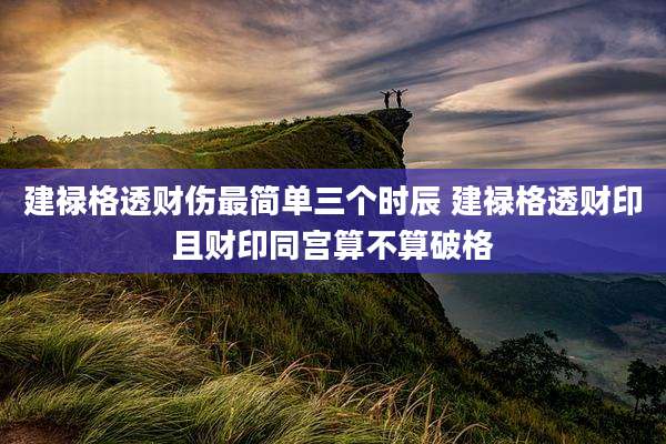 建禄格透财伤最简单三个时辰 建禄格透财印且财印同宫算不算破格