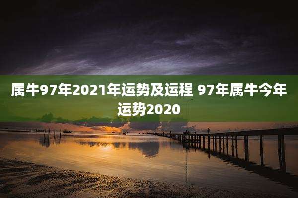 属牛97年2021年运势及运程 97年属牛今年运势2020