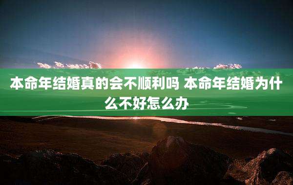 本命年结婚真的会不顺利吗 本命年结婚为什么不好怎么办