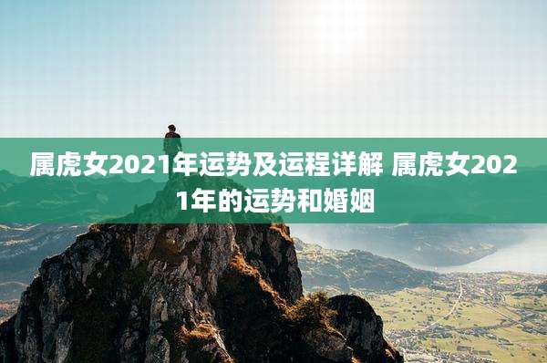 属虎女2021年运势及运程详解 属虎女2021年的运势和婚姻