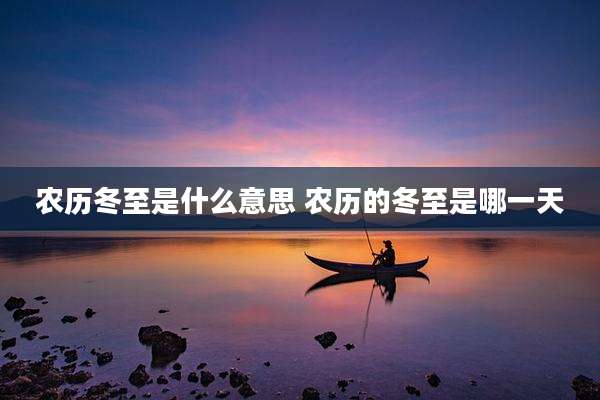 农历冬至是什么意思 农历的冬至是哪一天