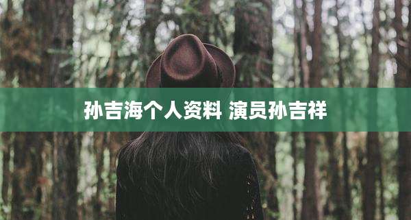 孙吉海个人资料 演员孙吉祥