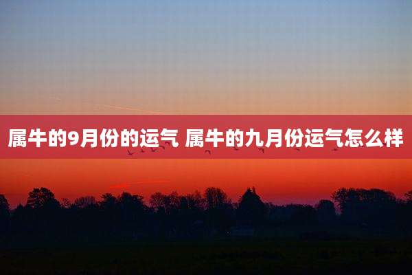 属牛的9月份的运气 属牛的九月份运气怎么样