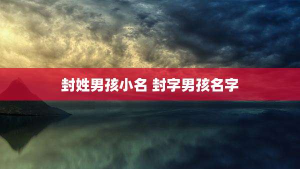 封姓男孩小名 封字男孩名字