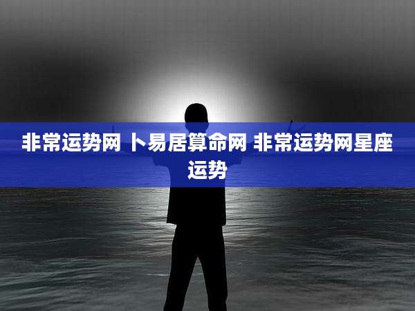 非常运势网 卜易居算命网 非常运势网星座运势