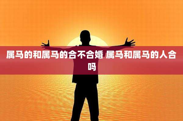 属马的和属马的合不合婚 属马和属马的人合吗