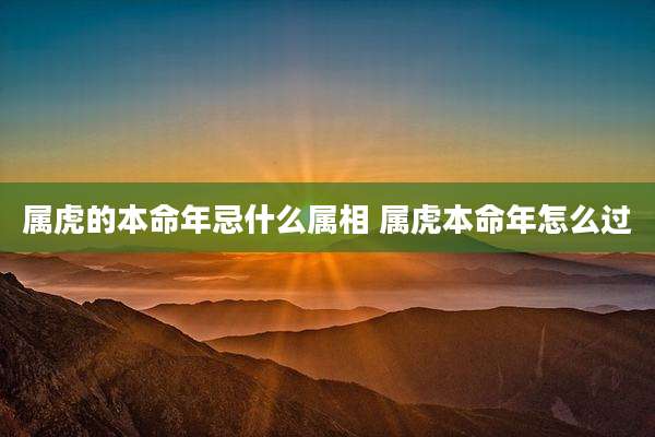 属虎的本命年忌什么属相 属虎本命年怎么过
