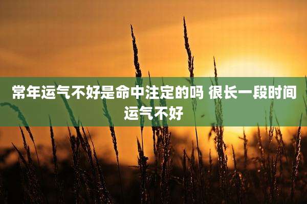 常年运气不好是命中注定的吗 很长一段时间运气不好