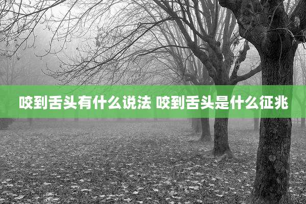 咬到舌头有什么说法 咬到舌头是什么征兆