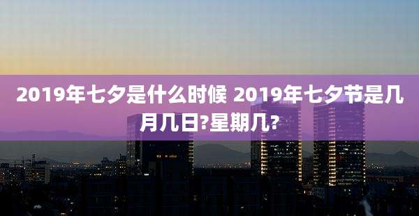 2019年七夕是什么时候 2019年七夕节是几月几日?星期几?