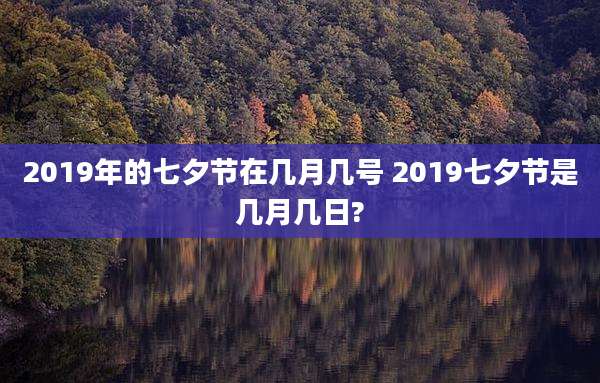 2019年的七夕节在几月几号 2019七夕节是几月几日?