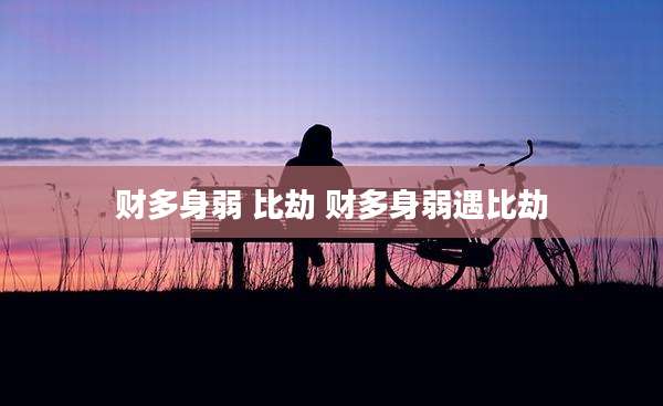 财多身弱 比劫 财多身弱遇比劫