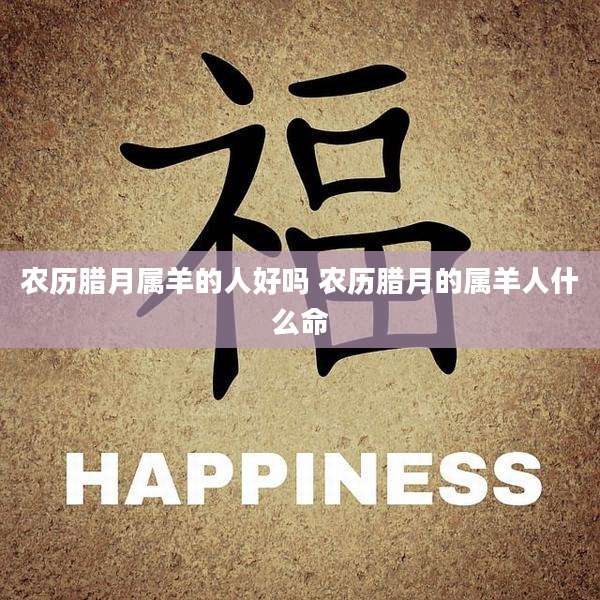 农历腊月属羊的人好吗 农历腊月的属羊人什么命