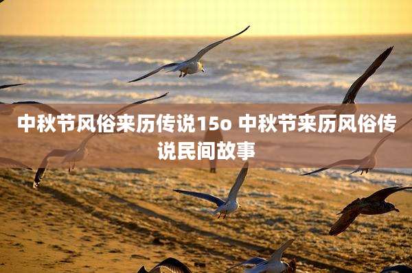 中秋节风俗来历传说15o 中秋节来历风俗传说民间故事