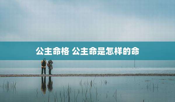 公主命格 公主命是怎样的命