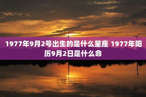 1977年9月2号出生的是什么星座 1977年阳历9月2日是什么命