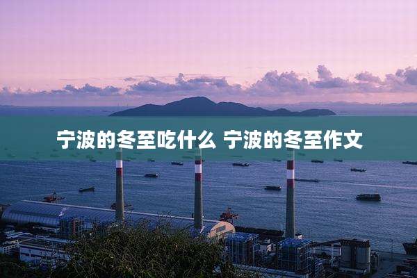 宁波的冬至吃什么 宁波的冬至作文