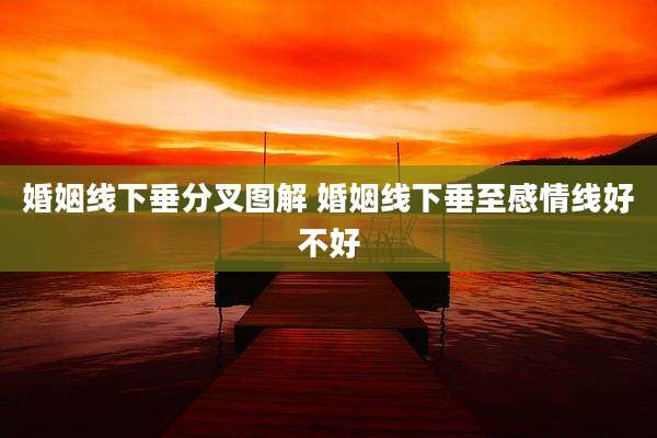 婚姻线下垂分叉图解 婚姻线下垂至感情线好不好
