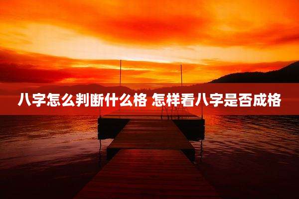 八字怎么判断什么格 怎样看八字是否成格