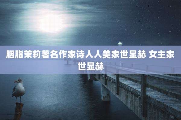 胭脂茉莉著名作家诗人人美家世显赫 女主家世显赫
