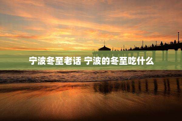 宁波冬至老话 宁波的冬至吃什么