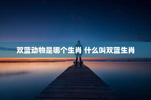 双蓝动物是哪个生肖 什么叫双蓝生肖