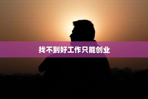找不到好工作只能创业