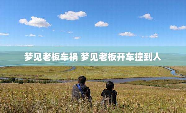梦见老板车祸 梦见老板开车撞到人