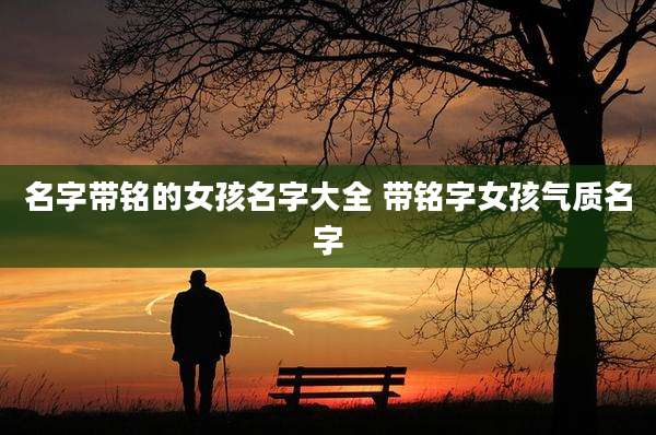 名字带铭的女孩名字大全 带铭字女孩气质名字