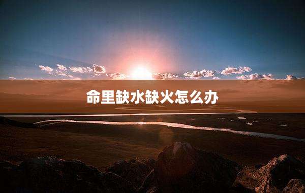 命里缺水缺火怎么办