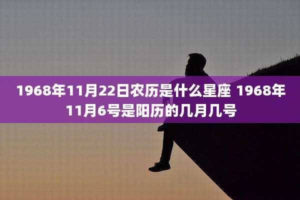 1968年11月22日农历是什么星座 1968年11月6号是阳历的几月几号