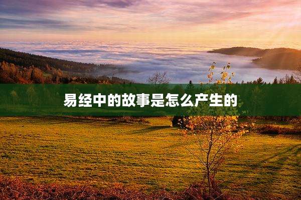 易经中的故事是怎么产生的