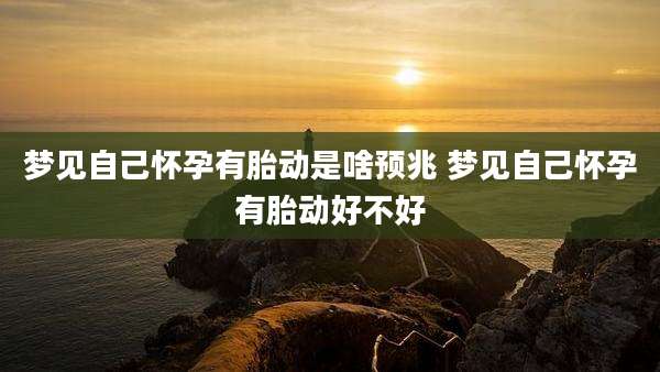 梦见自己怀孕有胎动是啥预兆 梦见自己怀孕有胎动好不好