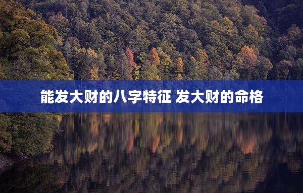 能发大财的八字特征 发大财的命格