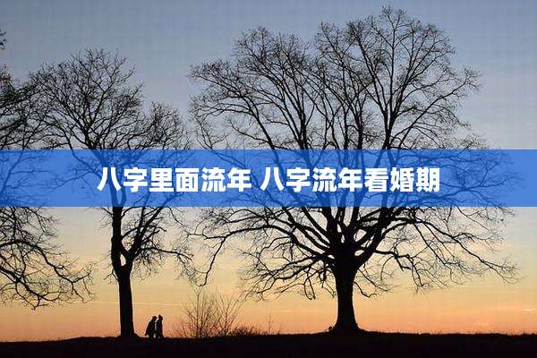 八字里面流年 八字流年看婚期
