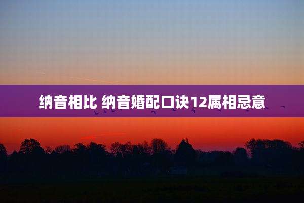 纳音相比 纳音婚配口诀12属相忌意
