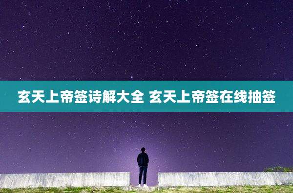 玄天上帝签诗解大全 玄天上帝签在线抽签