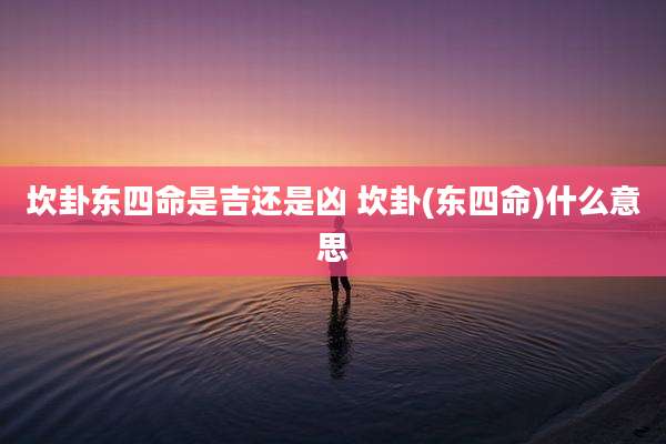 坎卦东四命是吉还是凶 坎卦(东四命)什么意思