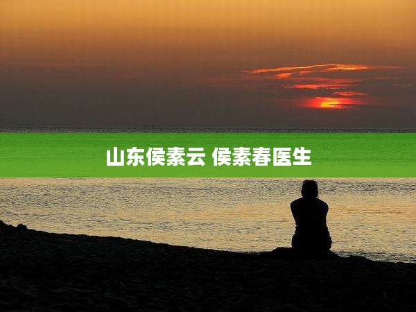 山东侯素云 侯素春医生