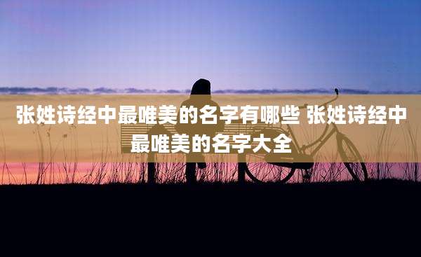 张姓诗经中最唯美的名字有哪些 张姓诗经中最唯美的名字大全