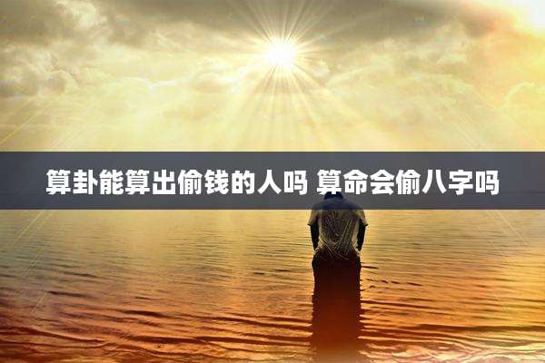算卦能算出偷钱的人吗 算命会偷八字吗