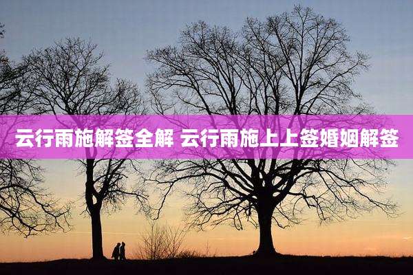 云行雨施解签全解 云行雨施上上签婚姻解签