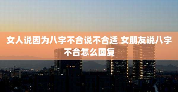 女人说因为八字不合说不合适 女朋友说八字不合怎么回复