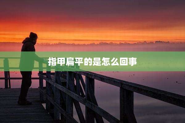 指甲扁平的是怎么回事