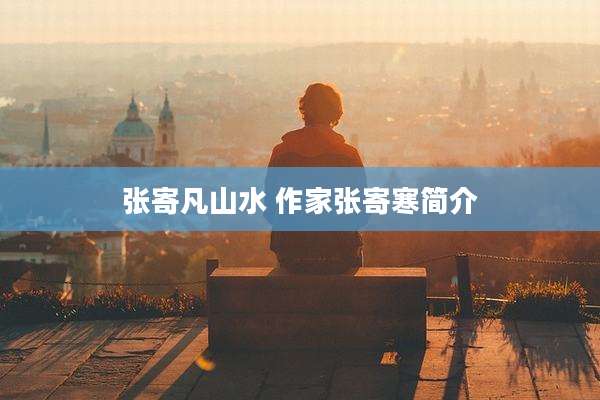 张寄凡山水 作家张寄寒简介