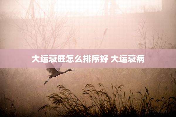 大运衰旺怎么排序好 大运衰病