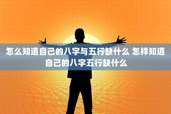 怎么知道自己的八字与五行缺什么 怎样知道自己的八字五行缺什么