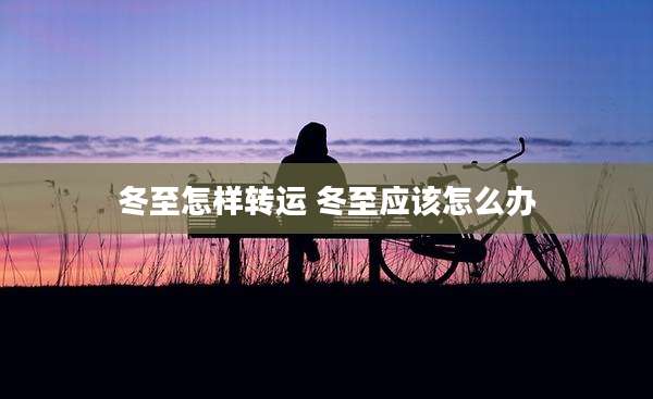冬至怎样转运 冬至应该怎么办